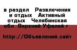  в раздел : Развлечения и отдых » Активный отдых . Челябинская обл.,Верхний Уфалей г.